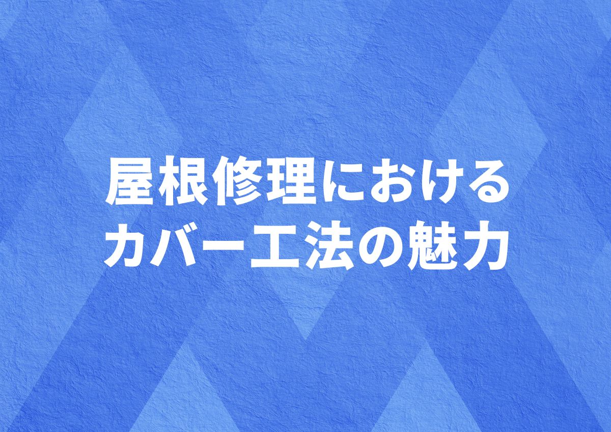 屋根修理におけるカバー工法の魅力と火災保険の適用条件について解説します！