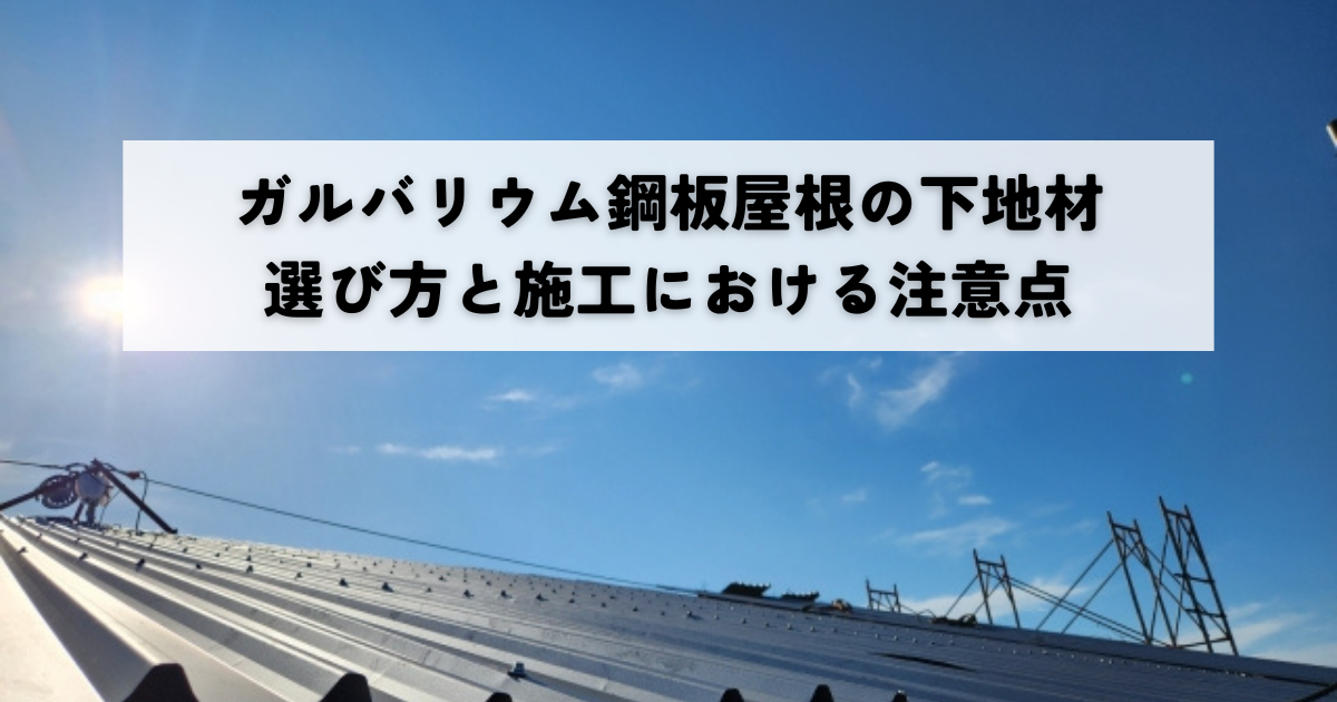 ガルバリウム鋼板屋根の下地材の選び方と施工における注意点