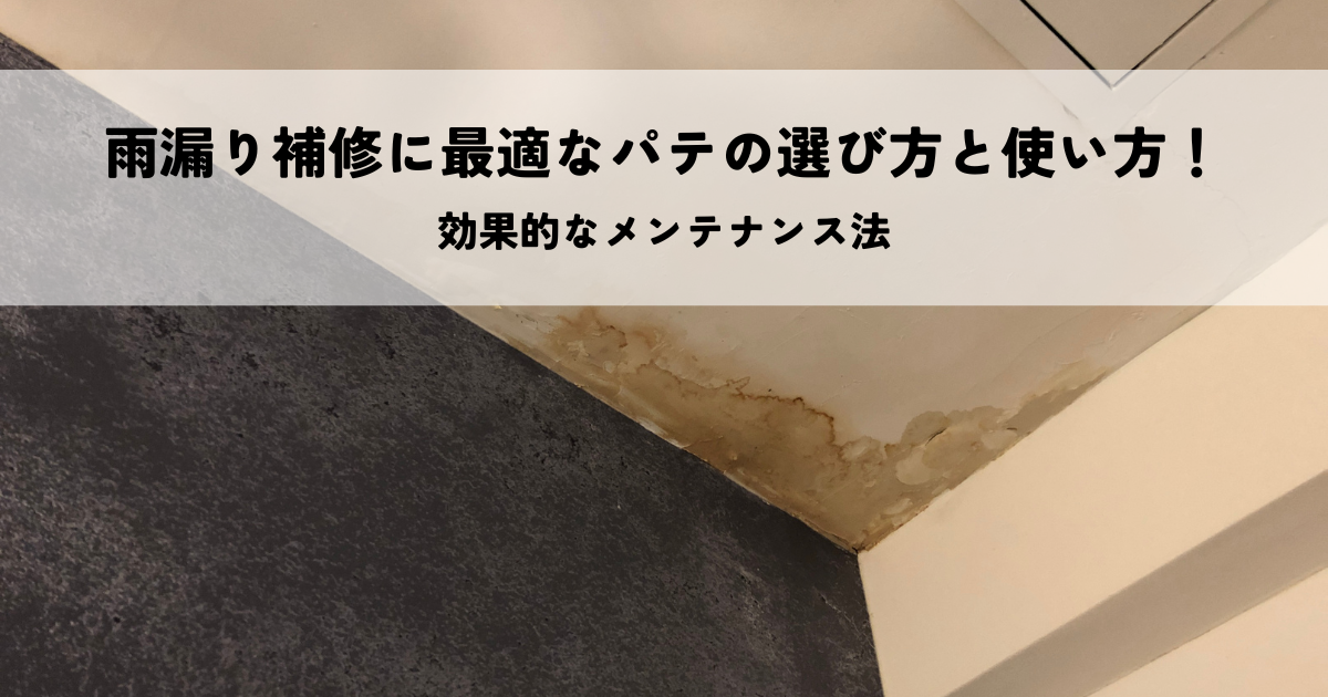 雨漏り補修に最適なパテの選び方と使い方！効果的なメンテナンス法