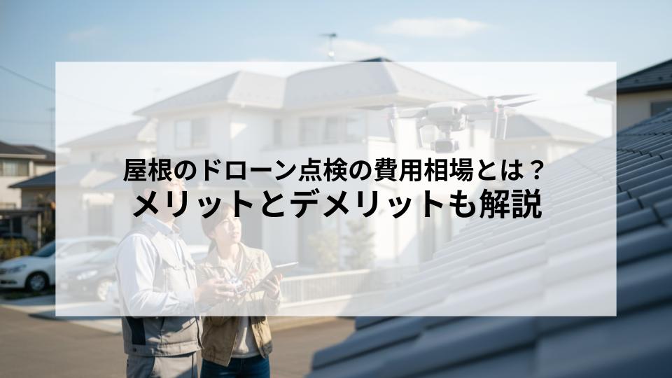 屋根のドローン点検の費用相場とは？メリットとデメリットも解説