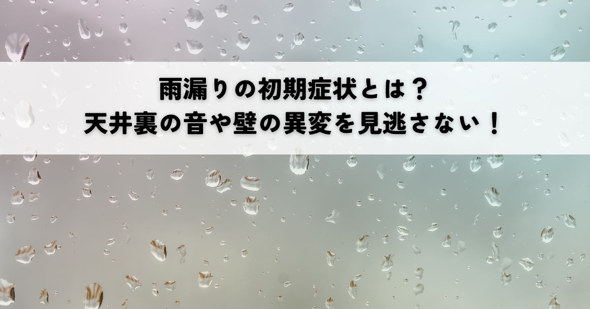 雨漏りの初期症状とは？天井裏の音や壁の異変を見逃さない！